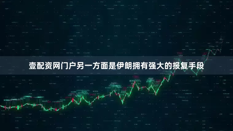 壹配资网门户另一方面是伊朗拥有强大的报复手段