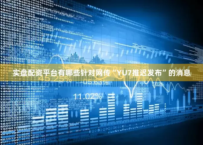 实盘配资平台有哪些针对网传“YU7推迟发布”的消息