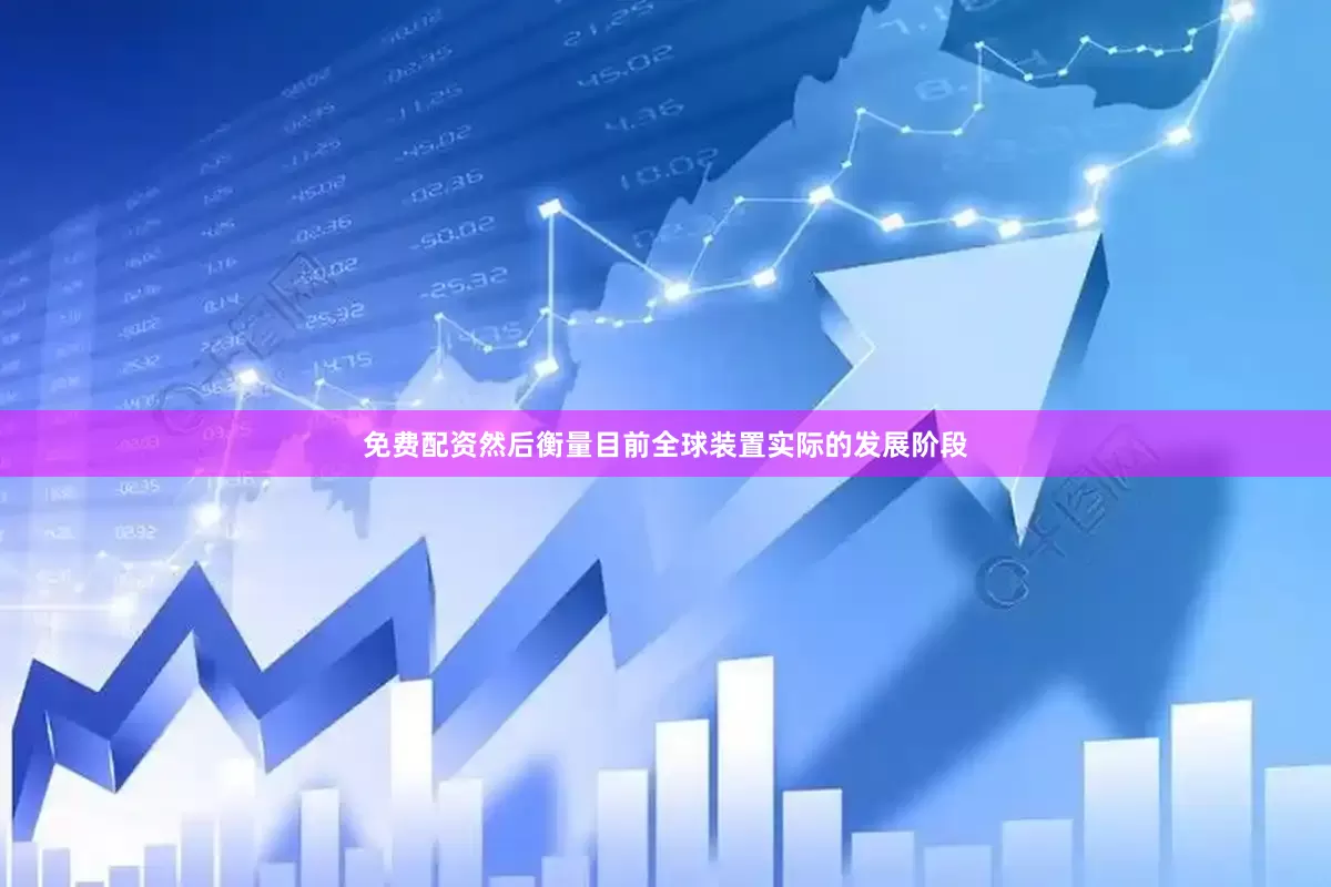 免费配资然后衡量目前全球装置实际的发展阶段