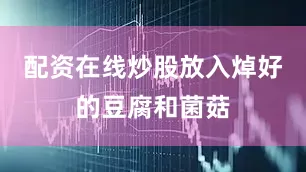 配资在线炒股放入焯好的豆腐和菌菇