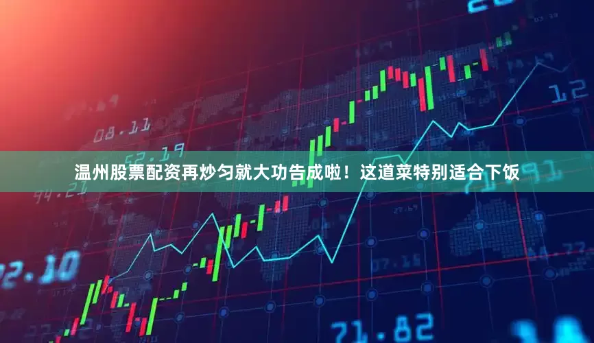 温州股票配资再炒匀就大功告成啦！这道菜特别适合下饭