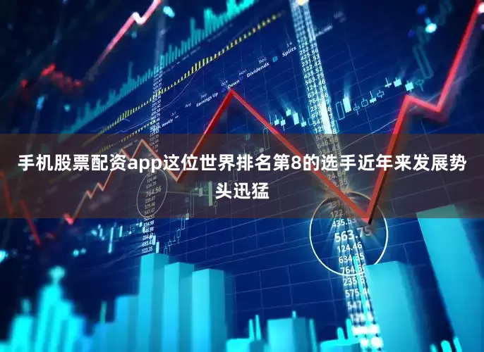 手机股票配资app这位世界排名第8的选手近年来发展势头迅猛