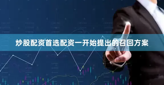 炒股配资首选配资一开始提出的召回方案