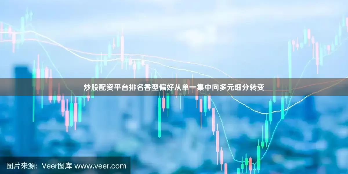 炒股配资平台排名香型偏好从单一集中向多元细分转变