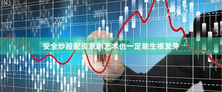 安全炒股配资京剧艺术也一定能生根发芽