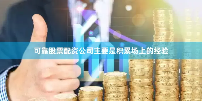 可靠股票配资公司主要是积累场上的经验