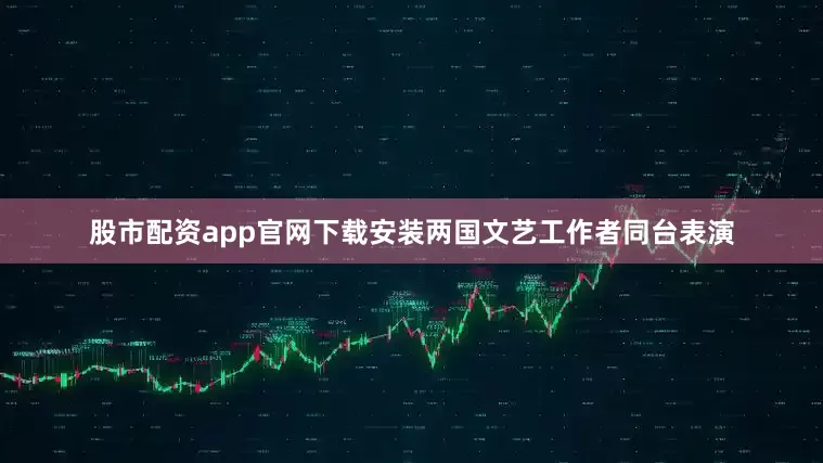 股市配资app官网下载安装两国文艺工作者同台表演