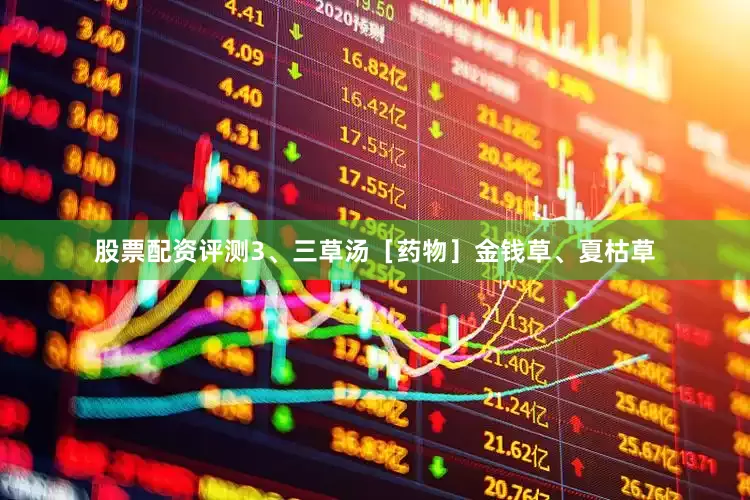 股票配资评测3、三草汤［药物］金钱草、夏枯草