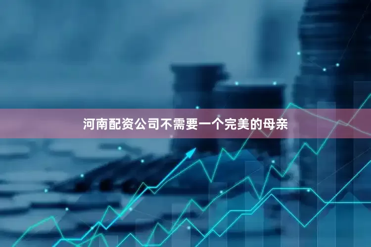 河南配资公司不需要一个完美的母亲