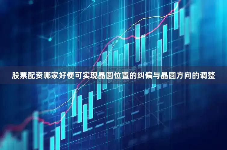 股票配资哪家好便可实现晶圆位置的纠偏与晶圆方向的调整