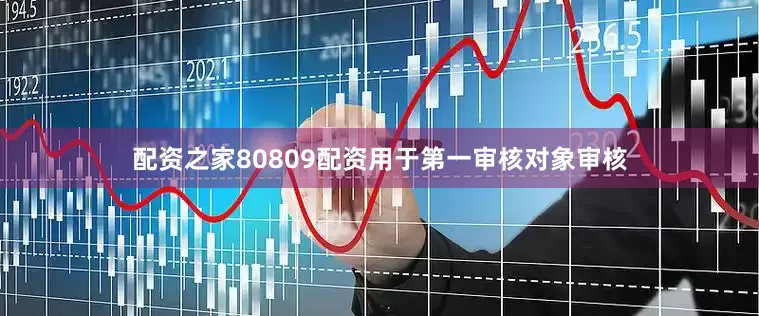 配资之家80809配资用于第一审核对象审核