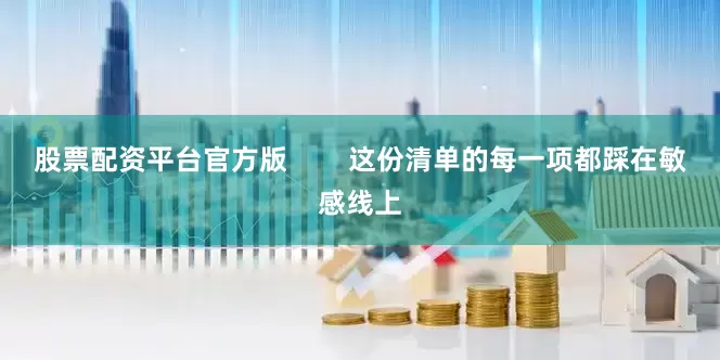 股票配资平台官方版        这份清单的每一项都踩在敏感线上