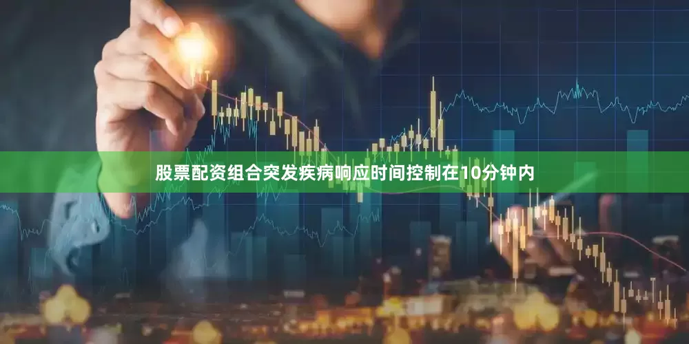 股票配资组合突发疾病响应时间控制在10分钟内