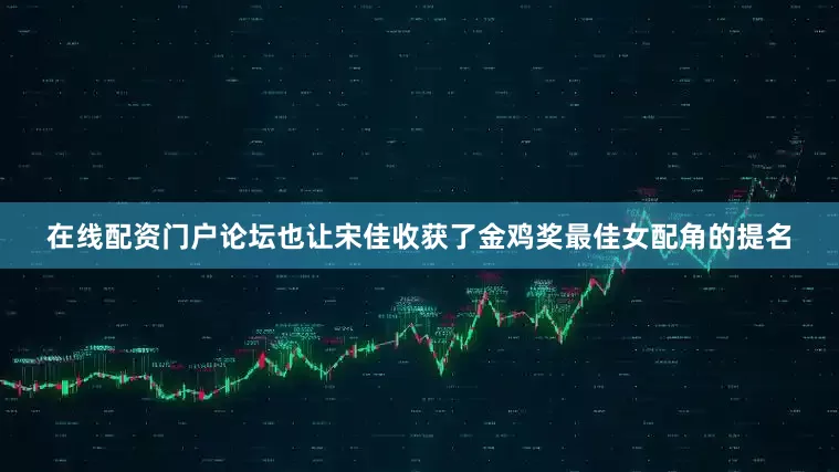 在线配资门户论坛也让宋佳收获了金鸡奖最佳女配角的提名