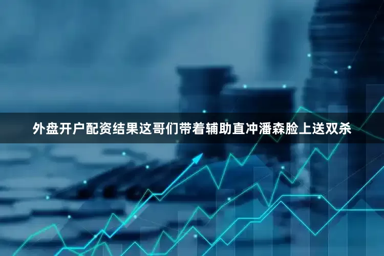 外盘开户配资结果这哥们带着辅助直冲潘森脸上送双杀