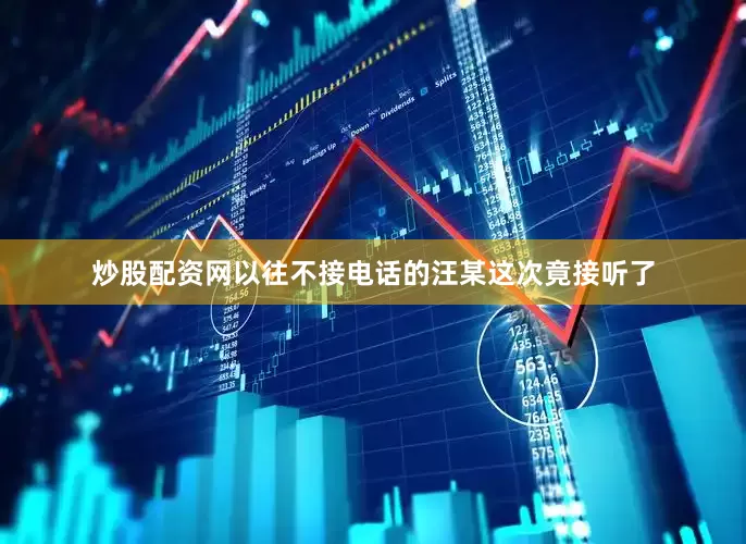 炒股配资网以往不接电话的汪某这次竟接听了