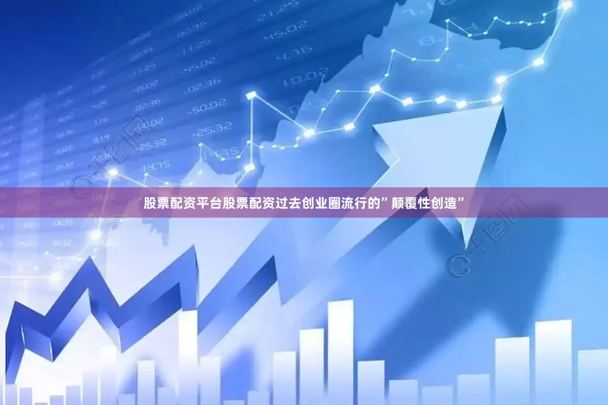 股票配资平台股票配资过去创业圈流行的”颠覆性创造”