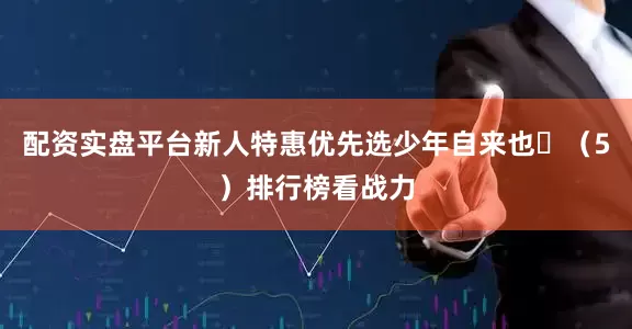 配资实盘平台新人特惠优先选少年自来也✅（5）排行榜看战力