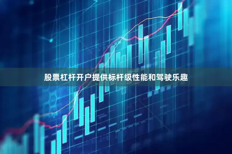 股票杠杆开户提供标杆级性能和驾驶乐趣