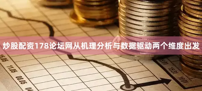 炒股配资178论坛网从机理分析与数据驱动两个维度出发