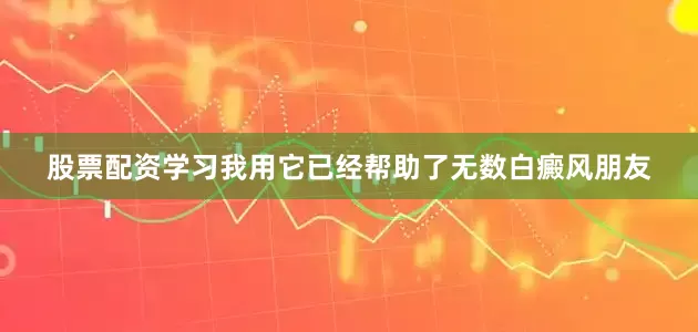 股票配资学习我用它已经帮助了无数白癜风朋友