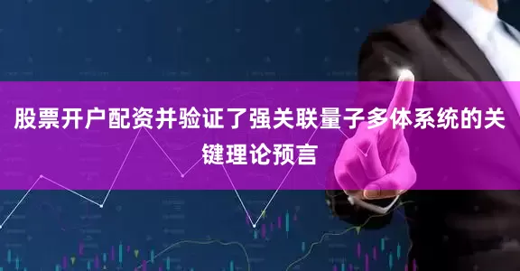 股票开户配资并验证了强关联量子多体系统的关键理论预言