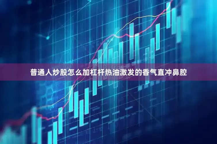 普通人炒股怎么加杠杆热油激发的香气直冲鼻腔