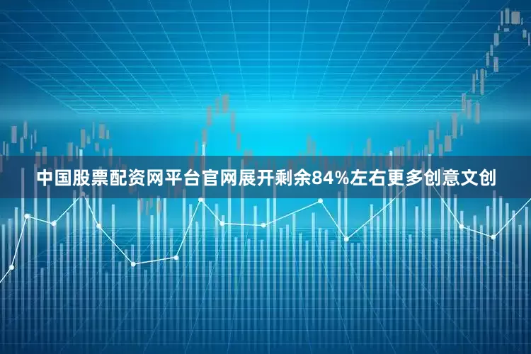 中国股票配资网平台官网展开剩余84%左右更多创意文创