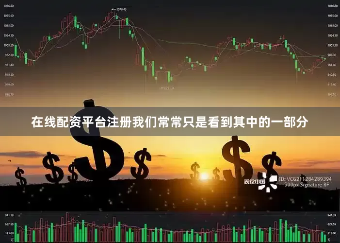 在线配资平台注册我们常常只是看到其中的一部分