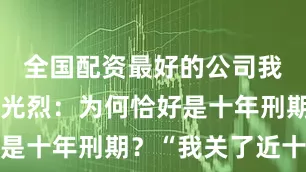 全国配资最好的公司我曾询问关光烈：为何恰好是十年刑期？“我关了近十年