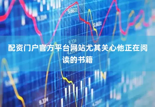 配资门户官方平台网站尤其关心他正在阅读的书籍