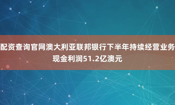 配资查询官网澳大利亚联邦银行下半年持续经营业务现金利润51.2亿澳元