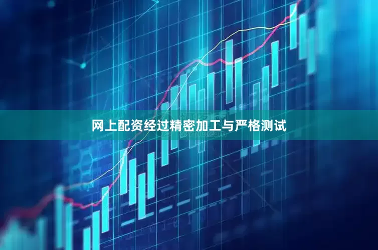 网上配资经过精密加工与严格测试