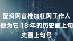 配资网首推加杠网工作人员便为它 18 年的历史画上句号