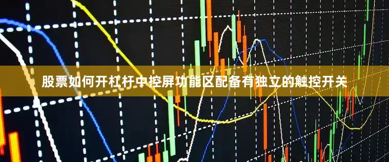 股票如何开杠杆中控屏功能区配备有独立的触控开关