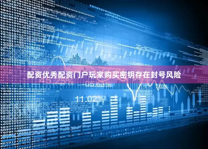 配资优秀配资门户玩家购买密钥存在封号风险