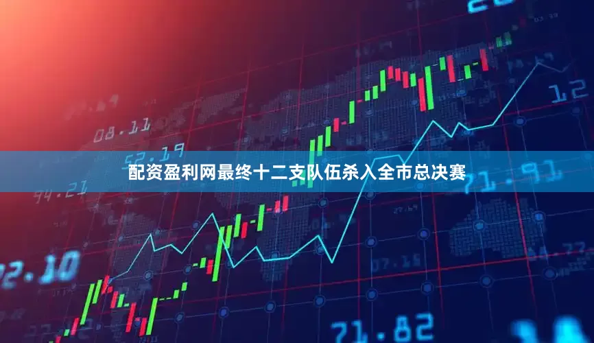 配资盈利网最终十二支队伍杀入全市总决赛