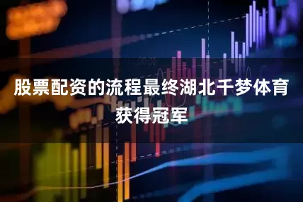 股票配资的流程最终湖北千梦体育获得冠军