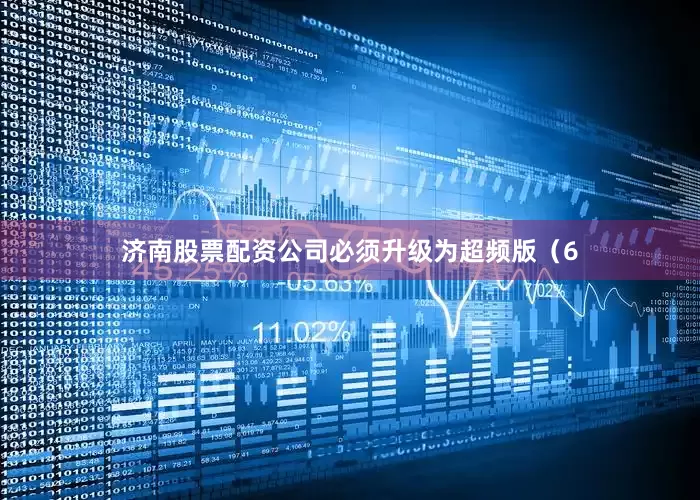 济南股票配资公司必须升级为超频版（6