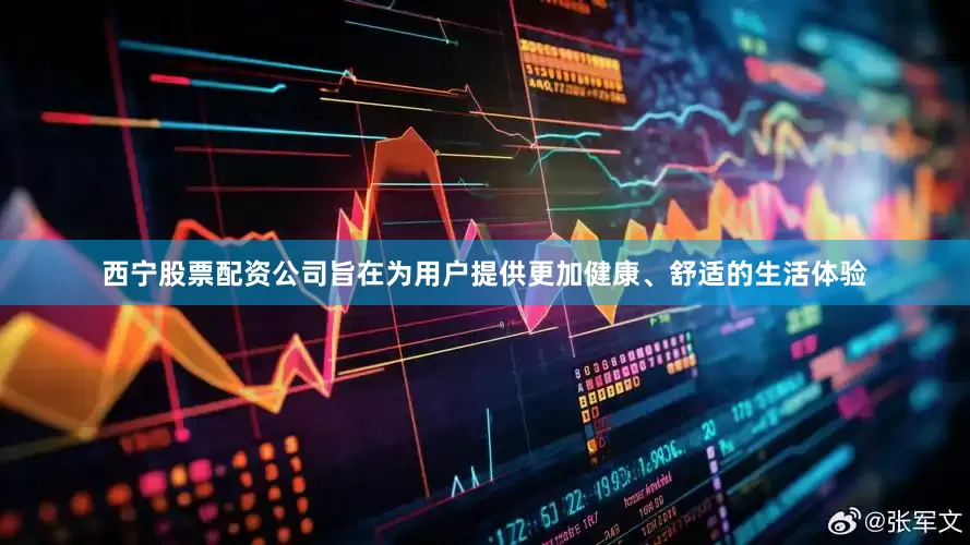 西宁股票配资公司旨在为用户提供更加健康、舒适的生活体验