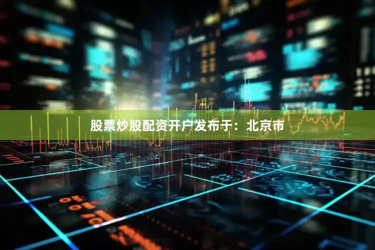 股票炒股配资开户发布于：北京市