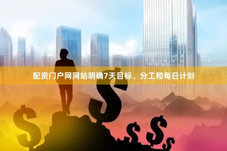 配资门户网网站明确7天目标、分工和每日计划