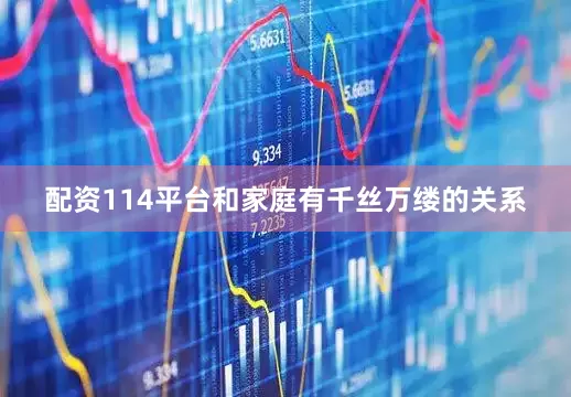 配资114平台和家庭有千丝万缕的关系