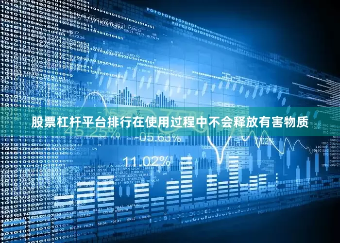 股票杠杆平台排行在使用过程中不会释放有害物质