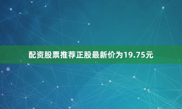 配资股票推荐正股最新价为19.75元