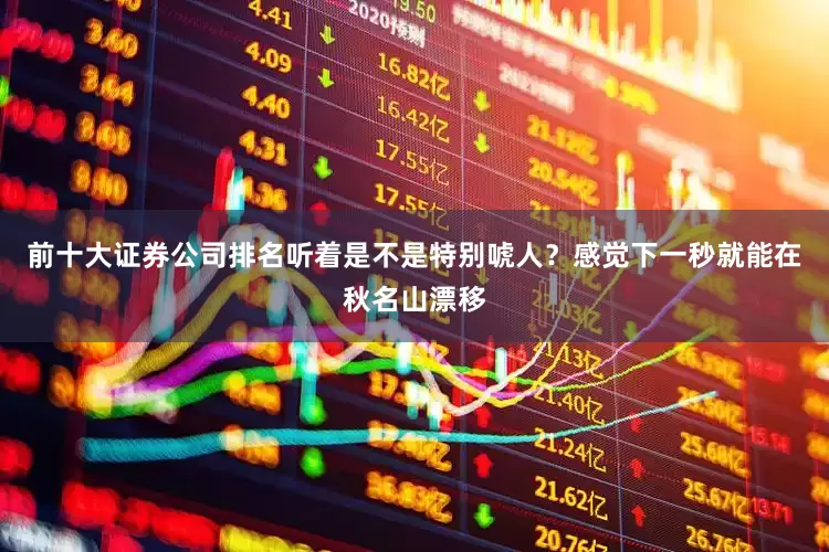 前十大证券公司排名听着是不是特别唬人？感觉下一秒就能在秋名山漂移