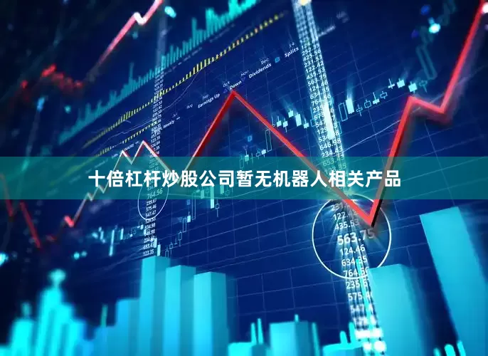 十倍杠杆炒股公司暂无机器人相关产品