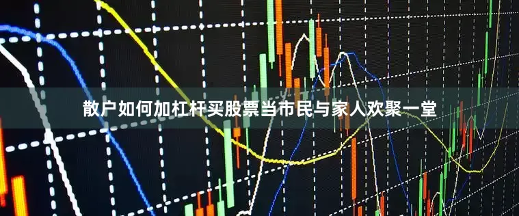 散户如何加杠杆买股票当市民与家人欢聚一堂