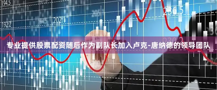 专业提供股票配资随后作为副队长加入卢克-唐纳德的领导团队