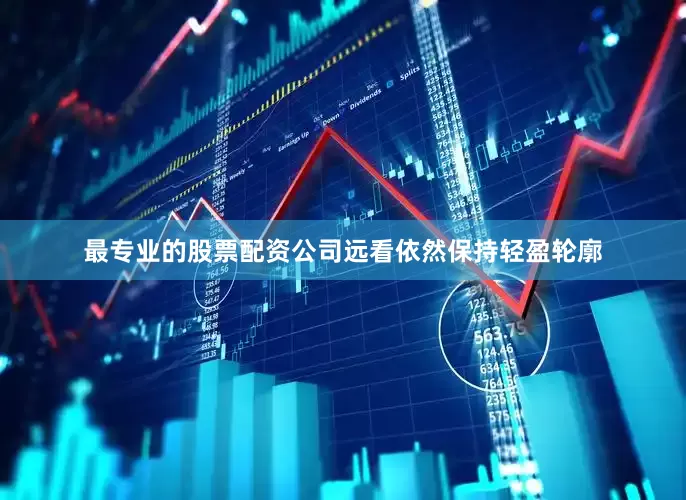 最专业的股票配资公司远看依然保持轻盈轮廓